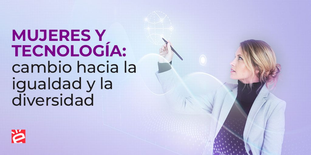 Mujeres y Tecnología: cambio hacia la igualdad y la diversidad